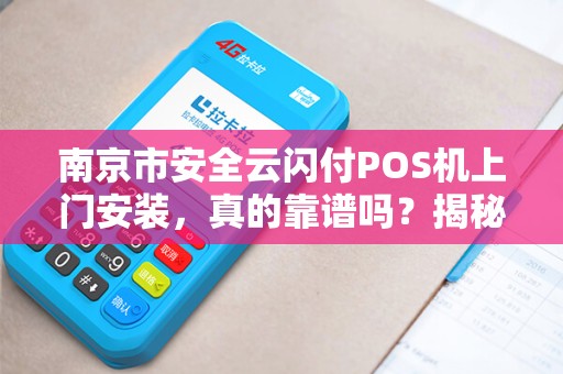 南京市安全云闪付POS机上门安装，真的靠谱吗？揭秘背后的5大陷阱！