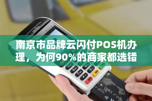 南京市品牌云闪付POS机办理，为何90%的商家都选错了？真相让人震惊！