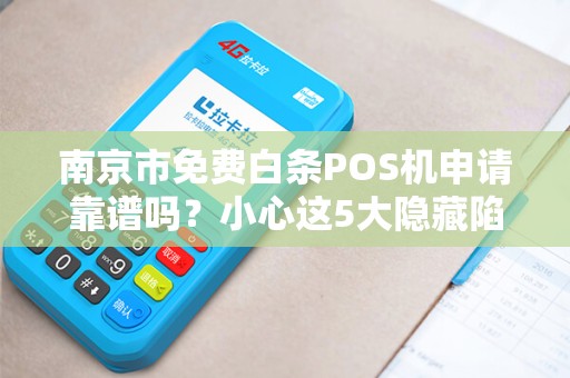 南京市免费白条POS机申请靠谱吗？小心这5大隐藏陷阱！