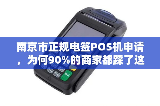 南京市正规电签POS机申请，为何90%的商家都踩了这些坑？