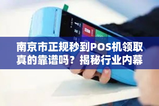 南京市正规秒到POS机领取真的靠谱吗？揭秘行业内幕与避坑指南！