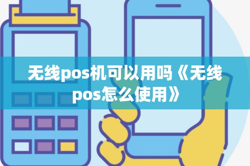 无线pos机可以用吗《无线pos怎么使用》