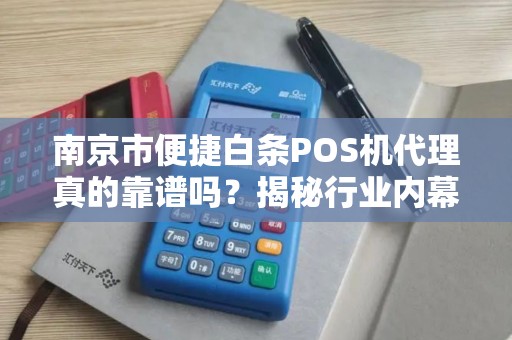 南京市便捷白条POS机代理真的靠谱吗？揭秘行业内幕与避坑指南！