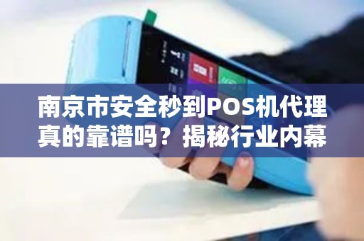 南京市安全秒到POS机代理真的靠谱吗？揭秘行业内幕与避坑指南！