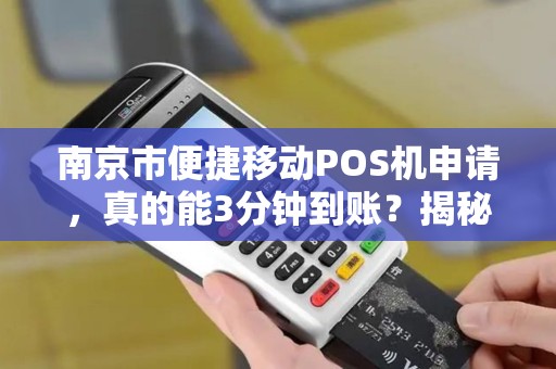 南京市便捷移动POS机申请，真的能3分钟到账？揭秘背后隐藏的3大陷阱！