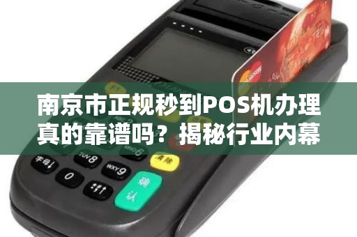南京市正规秒到POS机办理真的靠谱吗？揭秘行业内幕与避坑指南！