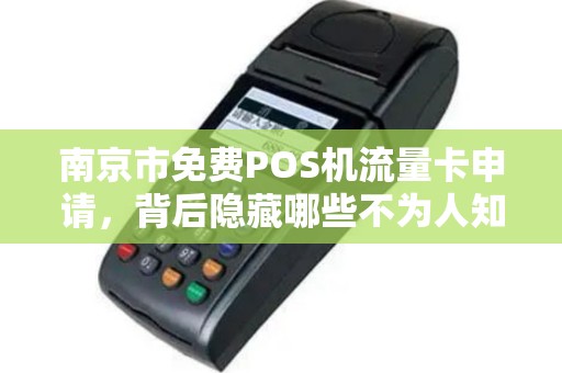 南京市免费POS机流量卡申请，背后隐藏哪些不为人知的套路？
