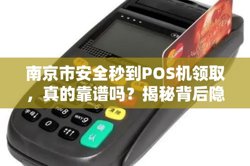 南京市安全秒到POS机领取，真的靠谱吗？揭秘背后隐藏的3大风险！