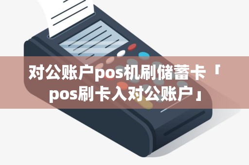 对公账户pos机刷储蓄卡「pos刷卡入对公账户」