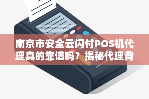 南京市安全云闪付POS机代理真的靠谱吗？揭秘代理背后的5大陷阱！
