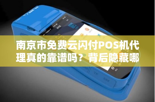 南京市免费云闪付POS机代理真的靠谱吗？背后隐藏哪些风险？