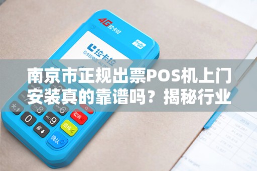 南京市正规出票POS机上门安装真的靠谱吗？揭秘行业内幕与避坑指南！