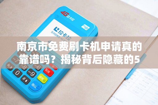 南京市免费刷卡机申请真的靠谱吗？揭秘背后隐藏的5大陷阱！