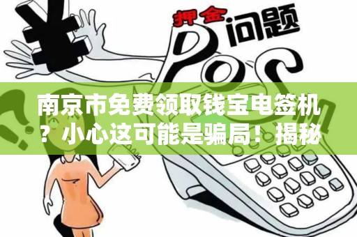 南京市免费领取钱宝电签机？小心这可能是骗局！揭秘背后的真相与风险