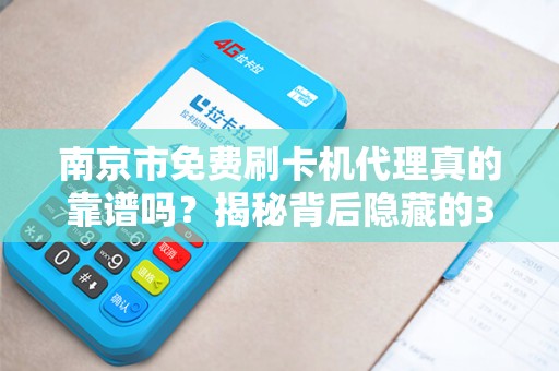 南京市免费刷卡机代理真的靠谱吗？揭秘背后隐藏的3大风险！