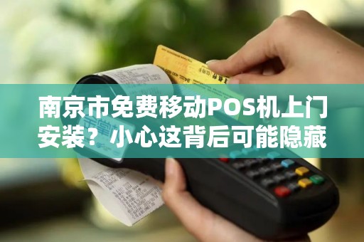南京市免费移动POS机上门安装？小心这背后可能隐藏的5大陷阱！