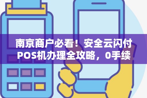 南京商户必看！安全云闪付POS机办理全攻略，0手续费背后藏着什么猫腻？