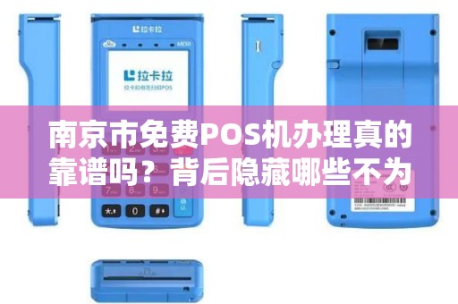 南京市免费POS机办理真的靠谱吗？背后隐藏哪些不为人知的套路？