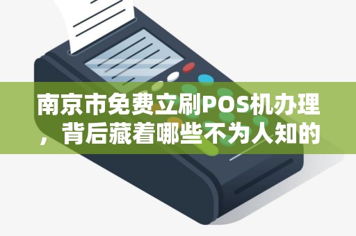 南京市免费立刷POS机办理，背后藏着哪些不为人知的‘套路’