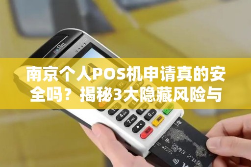 南京个人POS机申请真的安全吗？揭秘3大隐藏风险与避坑指南！