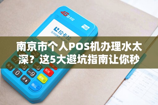 南京市个人POS机办理水太深？这5大避坑指南让你秒变行家！