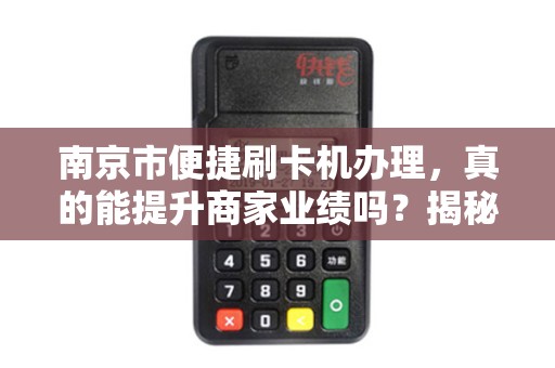 南京市便捷刷卡机办理，真的能提升商家业绩吗？揭秘背后隐藏的3大陷阱！