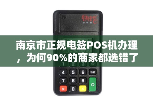 南京市正规电签POS机办理，为何90%的商家都选错了？真相让人震惊！