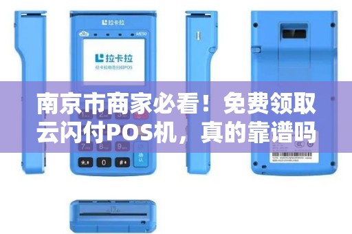 南京市商家必看！免费领取云闪付POS机，真的靠谱吗？背后藏着哪些坑？