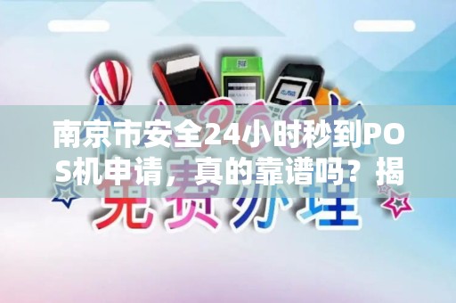 南京市安全24小时秒到POS机申请，真的靠谱吗？揭秘背后隐藏的3大风险！