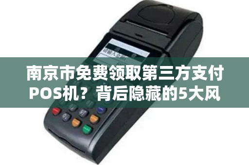 南京市免费领取第三方支付POS机？背后隐藏的5大风险你了解吗？