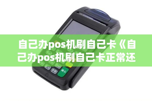 自己办pos机刷自己卡《自己办pos机刷自己卡正常还款》
