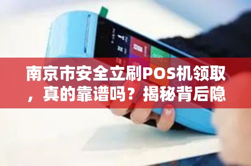 南京市安全立刷POS机领取，真的靠谱吗？揭秘背后隐藏的5大风险！