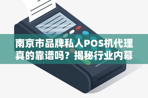 南京市品牌私人POS机代理真的靠谱吗？揭秘行业内幕与避坑指南！