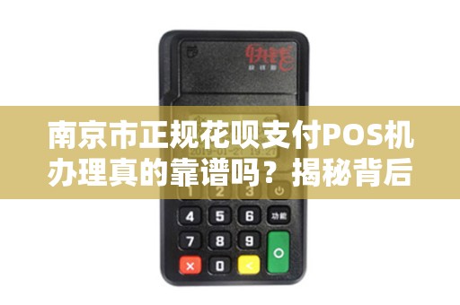 南京市正规花呗支付POS机办理真的靠谱吗？揭秘背后的5大陷阱！