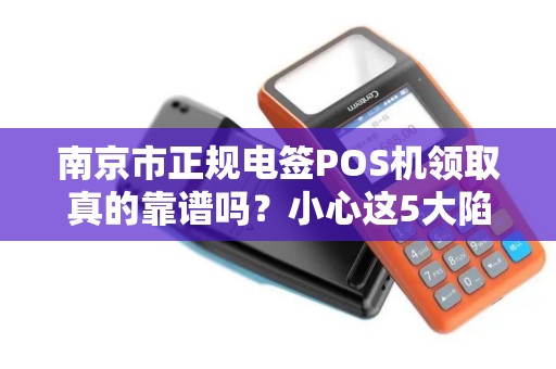 南京市正规电签POS机领取真的靠谱吗？小心这5大陷阱！