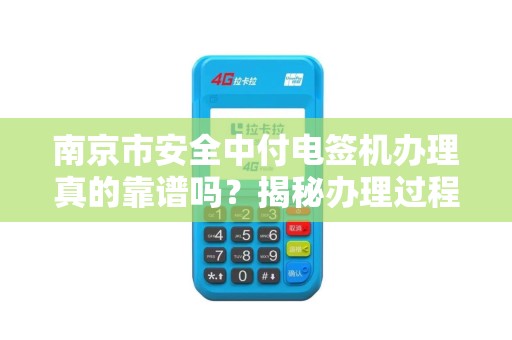 南京市安全中付电签机办理真的靠谱吗？揭秘办理过程中的5大陷阱！