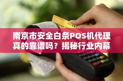 南京市安全白条POS机代理真的靠谱吗？揭秘行业内幕与避坑指南！