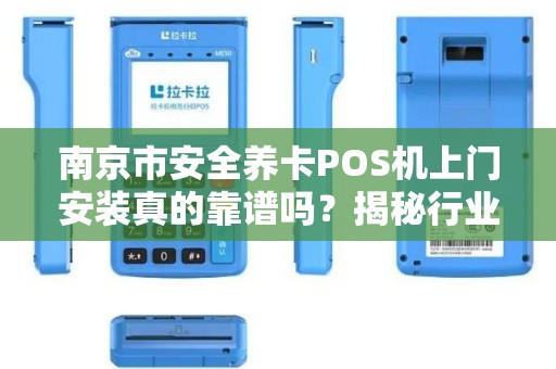 南京市安全养卡POS机上门安装真的靠谱吗？揭秘行业内幕与避坑指南！