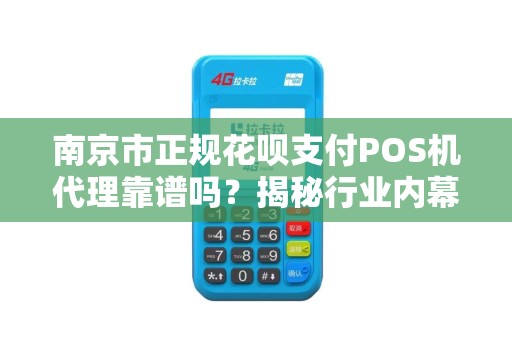 南京市正规花呗支付POS机代理靠谱吗？揭秘行业内幕与避坑指南！