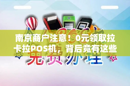 南京商户注意！0元领取拉卡拉POS机，背后竟有这些‘隐形福利’