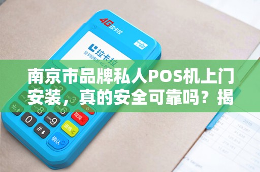 南京市品牌私人POS机上门安装，真的安全可靠吗？揭秘背后的5大陷阱与避坑指南！