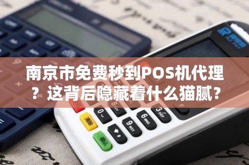 南京市免费秒到POS机代理？这背后隐藏着什么猫腻？