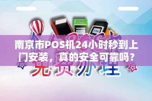 南京市POS机24小时秒到上门安装，真的安全可靠吗？揭秘背后隐藏的3大风险！