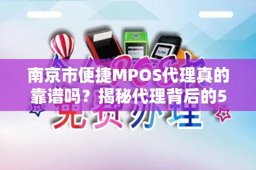 南京市便捷MPOS代理真的靠谱吗？揭秘代理背后的5大陷阱与3个核心优势！