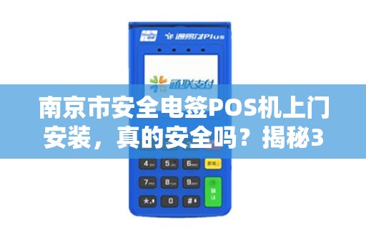 南京市安全电签POS机上门安装，真的安全吗？揭秘3大隐藏风险与避坑指南