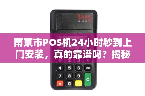 南京市POS机24小时秒到上门安装，真的靠谱吗？揭秘背后隐藏的3大风险！