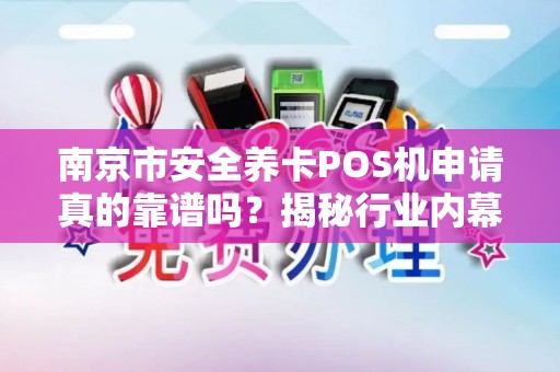 南京市安全养卡POS机申请真的靠谱吗？揭秘行业内幕与避坑指南！