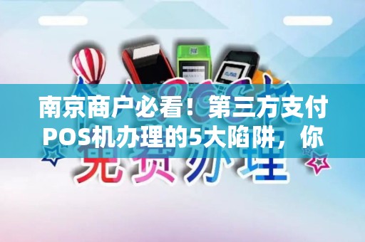 南京商户必看！第三方支付POS机办理的5大陷阱，你中招了吗？
