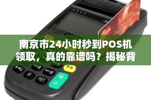 南京市24小时秒到POS机领取，真的靠谱吗？揭秘背后的5大陷阱！