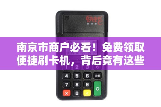 南京市商户必看！免费领取便捷刷卡机，背后竟有这些隐形福利？
